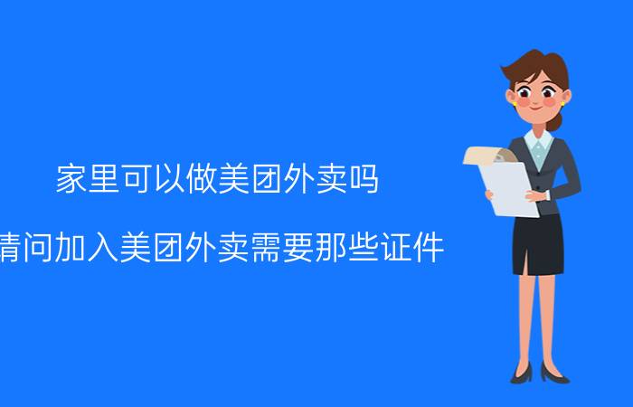 家里可以做美团外卖吗 请问加入美团外卖需要那些证件？